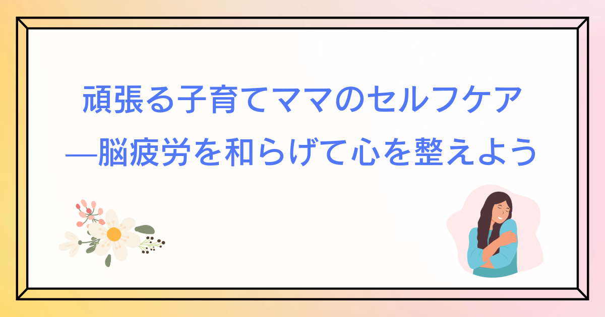 がんばる子育てママのセルフケア—脳疲労を和らげて心を整えよう01